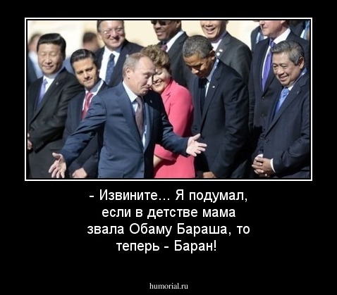- Извините... Я подумал, если в детстве мама звала Обаму Бараша, то теперь - Баран!