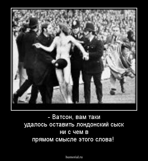 - Ватсон, вам таки удалось оставить лондонский сыск ни с чем в прямом смысле этого слова!