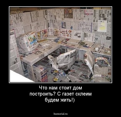 Что нам стоит дом построить? С газет склеим будем жить!)