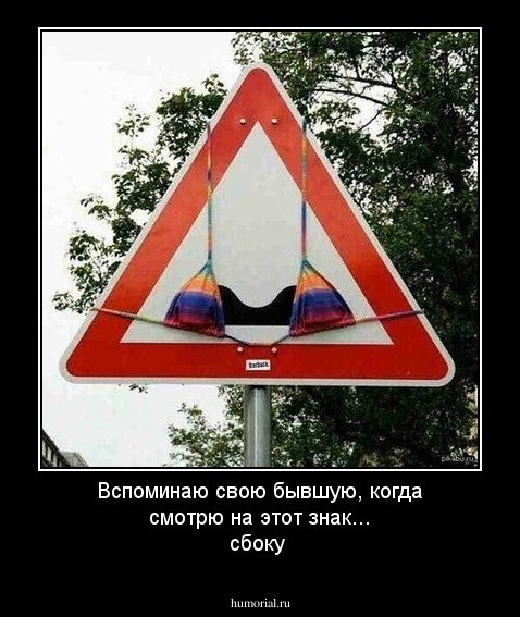 Вспоминаю свою бывшую, когда смотрю на этот знак... сбоку 