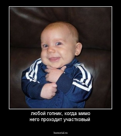 любой гопник, когда мимо него проходит участковый 