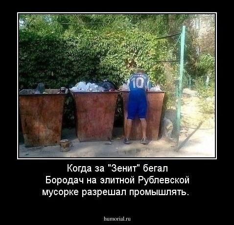 Когда за "Зенит" бегал Бородач на элитной Рублевской мусорке разрешал промышлять.  
