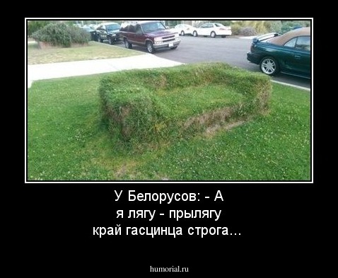 У Белорусов: - А я лягу - прылягу край гасцинца строга...