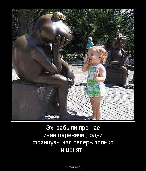 Эх, забыли про нас иван царевичи  , одни французы нас теперь только и ценят.