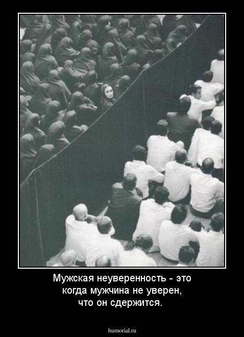 Мужская неуверенность - это когда мужчина не уверен, что он сдержится.  