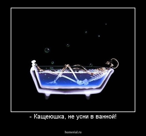 - Кащеюшка, не усни в ванной!