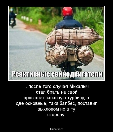 ...после того случая Михалыч стал брать на свой хрюколет запасную турбину, а две основные, таки,балбес, поставил выхлопом не в ту сторону 