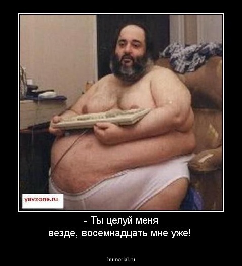 - Ты целуй меня везде, восемнадцать мне уже!