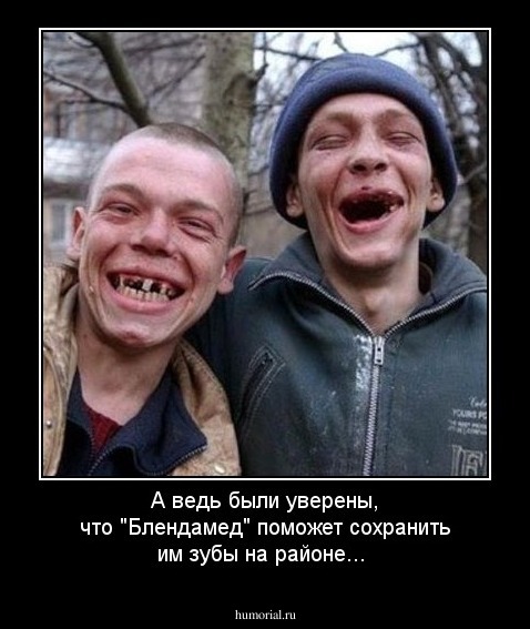 А ведь были уверены, что "Блендамед" поможет сохранить им зубы на районе...