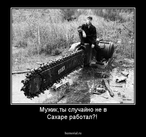 Мужик,ты случайно не в Сахаре работал?!