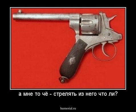 а мне то чё - стрелять из него что ли?