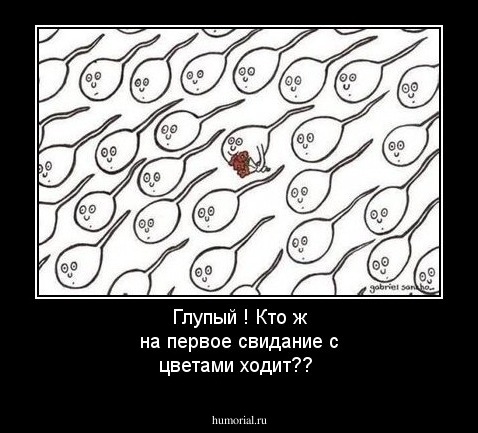 Глупый ! Кто ж на первое свидание с цветами ходит??

