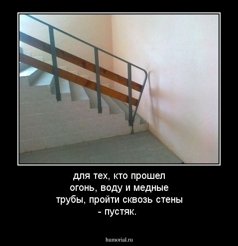 для тех, кто прошел огонь, воду и медные трубы, пройти  сквозь  стены - пустяк.