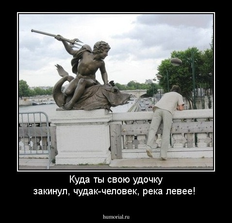 Куда ты свою удочку закинул, чудак-человек, река левее!
