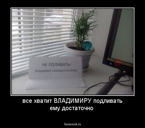  все хватит  ВЛАДИМИРУ  подливать ему достаточно 