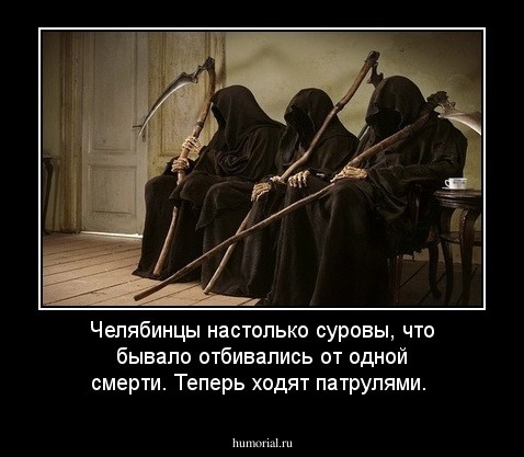Челябинцы настолько суровы, что бывало отбивались от одной смерти. Теперь ходят патрулями.