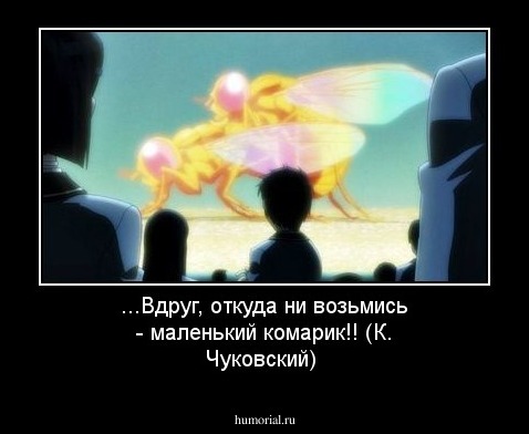...Вдруг, откуда ни возьмись - маленький комарик!! (К. Чуковский)