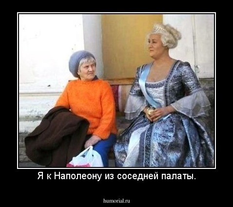 Я к Наполеону из соседней палаты.