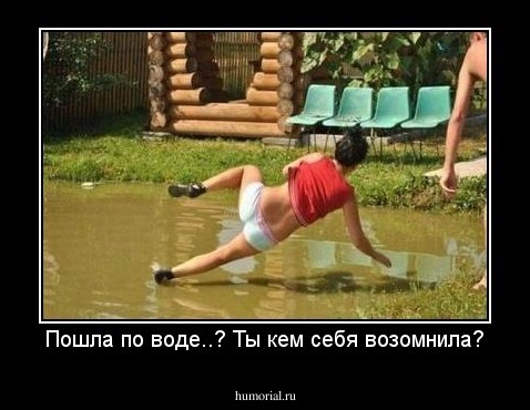 Пошла по воде..? Ты кем себя возомнила?