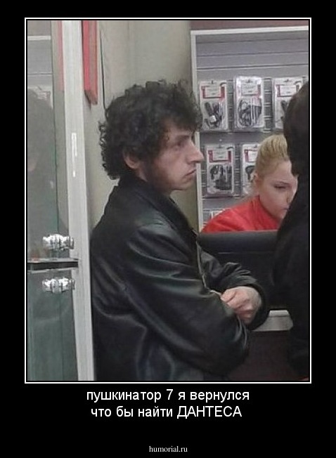 пушкинатор 7 я вернулся что бы найти ДАНТЕСА 