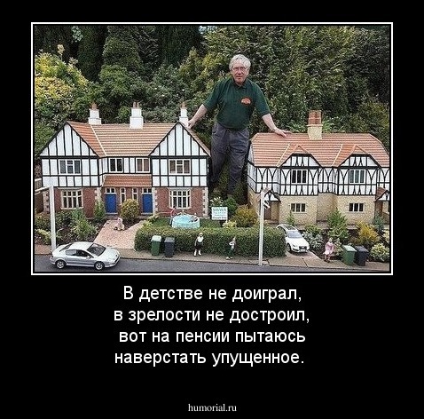 В детстве не доиграл, в зрелости не достроил, вот на пенсии пытаюсь наверстать упущенное.