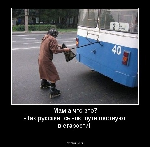 Мам а что это?
-Так  русские ,сынок, путешествуют в старости!