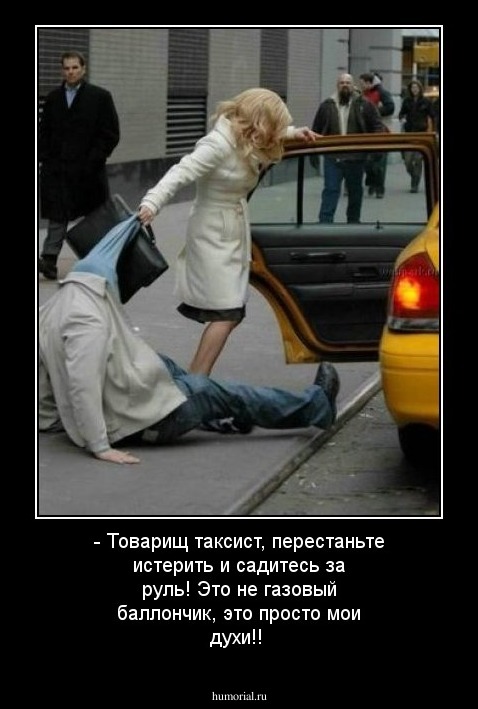 - Товарищ таксист, перестаньте истерить и садитесь за руль! Это не газовый баллончик, это просто мои духи!!