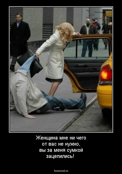 Женщина мне ни чего от вас не нужно, вы за меня сумкой зацепились!