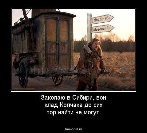 Закопаю в Сибири, вон клад Колчака до сих пор найти не могут