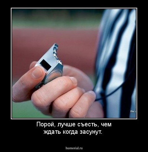 Порой, лучше съесть, чем ждать когда засунут.