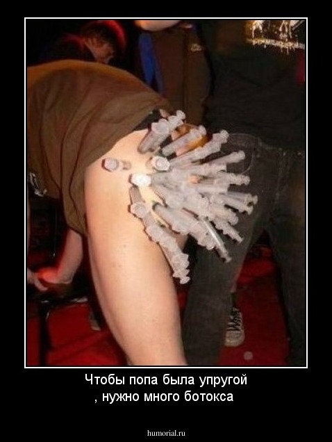 Чтобы попа была упругой , нужно много ботокса