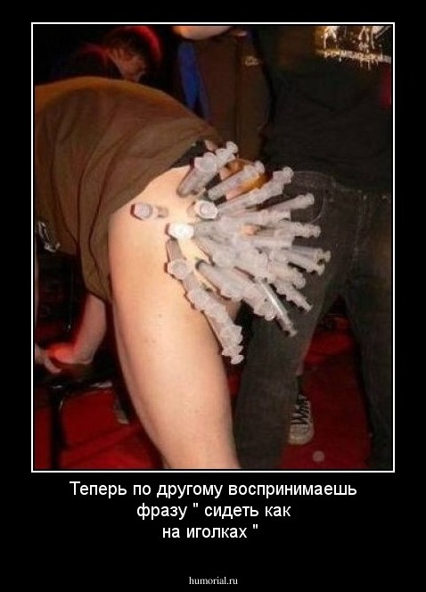 Теперь по другому воспринимаешь фразу " сидеть как на иголках "