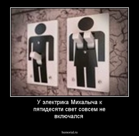 У электрика Михалыча к пятидесяти свет совсем не включался 



