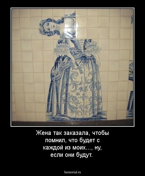 Жена так заказала, чтобы помнил, что будет с каждой из моих..., ну, если они будут.