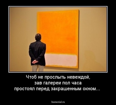 Чтоб не прослыть невеждой, зав галереи пол часа простоял перед закрашенным окном...