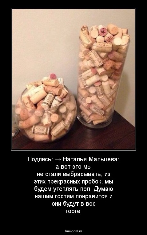 Подпись: → Наталья Мальцева: а вот это мы не стали выбрасывать, из этих прекрасных пробок, мы будем утеплять пол. Думаю нашим гостям понравится и они будут в вос торге