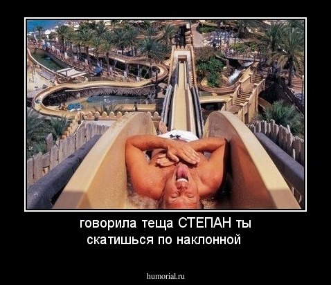говорила теща СТЕПАН ты  скатишься по наклонной 