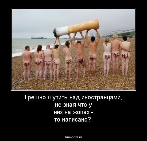 Грешно шутить над иностранцами, не зная что у них на жопах - то написано?