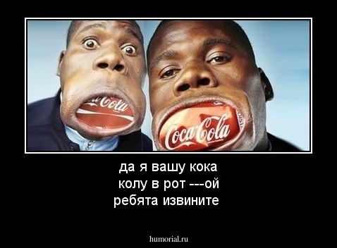 да я вашу кока колу в рот ---ой ребята извините 