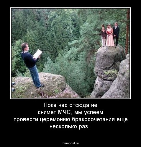 Пока нас отсюда не снимет МЧС, мы успеем провести церемонию бракосочетания еще несколько раз.