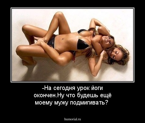 -На сегодня урок йоги окончен.Ну что будешь ещё моему мужу подмигивать?