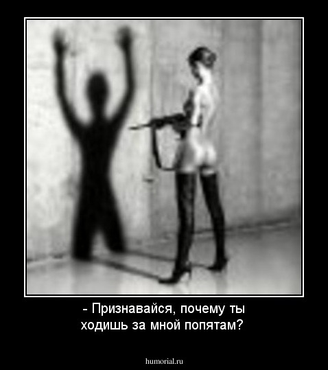 - Признавайся, почему ты ходишь  за мной попятам? 