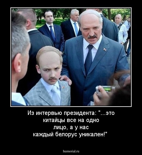 Из интервью президента: "...это китайцы все на одно лицо, а у нас каждый белорус уникален!" 