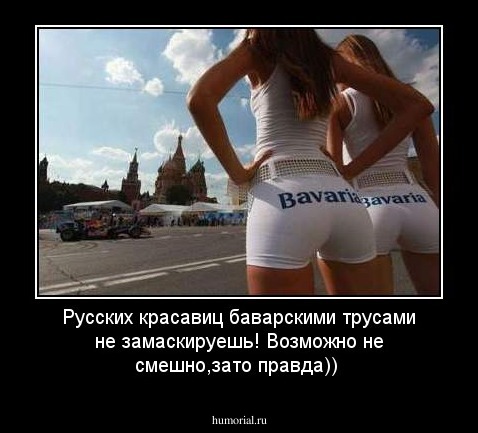 Русских красавиц баварскими  трусами не замаскируешь!  Возможно не смешно,зато  правда))