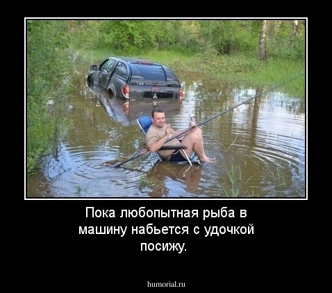 Пока любопытная рыба в машину набьется с удочкой посижу.