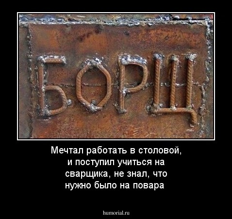 Мечтал работать  в столовой, и  поступил учиться на  сварщика, не знал, что нужно было на повара