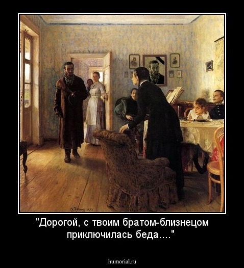 "Дорогой, с твоим братом-близнецом приключилась беда...."