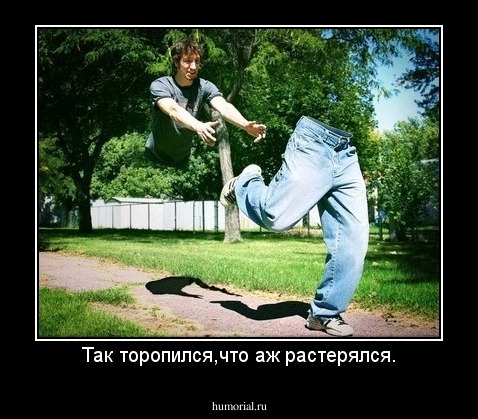 Так торопился,что аж растерялся.