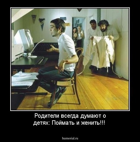 Родители всегда думают о детях: Поймать и женить!!!
