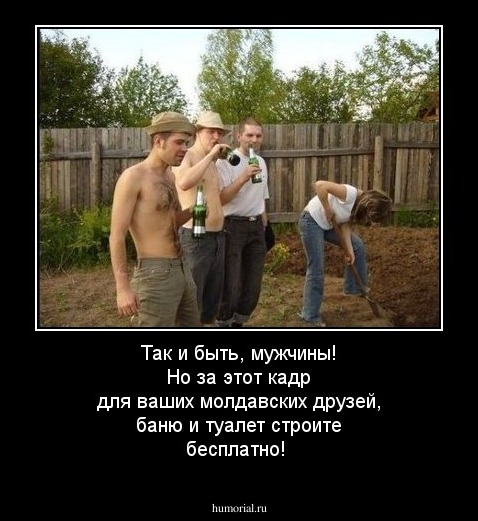 Так и быть, мужчины! Но за этот кадр для ваших молдавских друзей, баню и туалет строите бесплатно!
